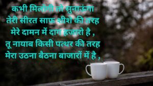 कभी मिलोगी तो सुनाऊंगा  तेरी सीरत साफ शीशे की तरह  मेरे दामन में दाग हजारो है ,  तू नायाब किसी पत्थर की तरह  मेरा उठना बैठना बाजारों में है ,